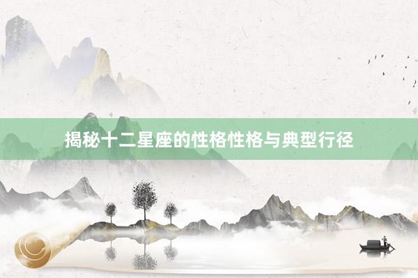 揭秘十二星座的性格性格与典型行径