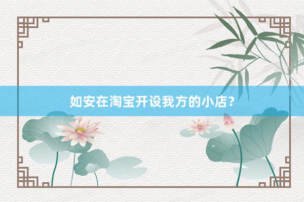 如安在淘宝开设我方的小店？