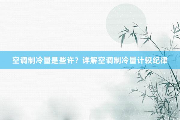 空调制冷量是些许？详解空调制冷量计较纪律